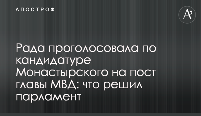 Рада проголосувала за кандидатуру Монастирського на пост глави МВС: що вирішив парламент