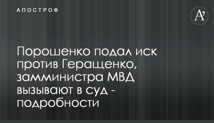 Порошенко подал иск против Геращенко, замминистра МВД вызывают в суд - подробности