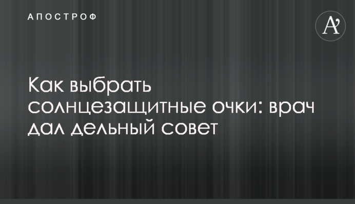 Как выбрать солнцезащитные очки: врач дал дельный совет