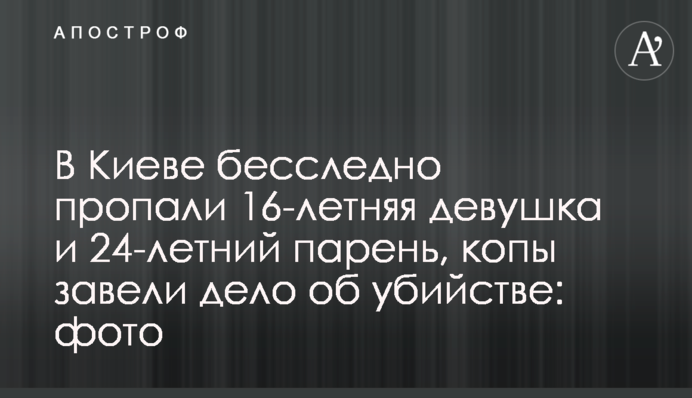 У Києві безслідно зникли 16-річна дівчина і 24-річний хлопець, копи завели справу про вбивство: фото