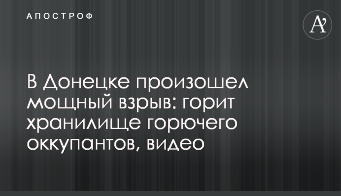 В Донецке произошел мощный взрыв: горит хранилище горючего оккупантов, видео