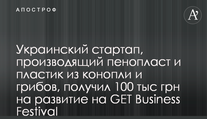 Украинский стартап, производящий пенопласт и пластик из конопли и грибов, получил 100 тыс грн на развитие на GET Business Festival