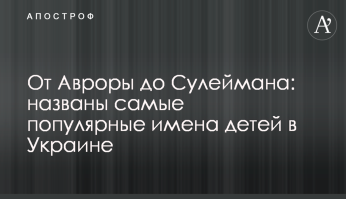 ​От Авроры до Сулеймана: названы самые популярные имена детей в Украине
