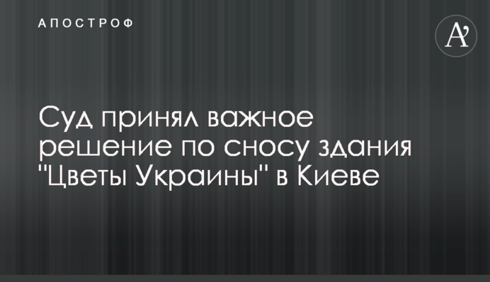 Суд принял важное решение по сносу здания "Цветы Украины" в Киеве