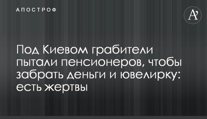 Под Киевом грабители пытали пенсионеров, чтобы забрать деньги и ювелирку: есть жертвы
