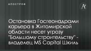Остановка Госгеонадрами карьера в Житомирской области несет угрозу "Большому строительству" - владелец MS Capital Шкиль