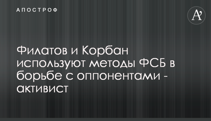 Филатов и Корбан используют методы ФСБ в борьбе с оппонентами - активист
