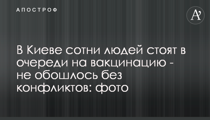 У Києві сотні людей стоять в черзі на вакцинацію - не обійшлося без конфліктів: фото