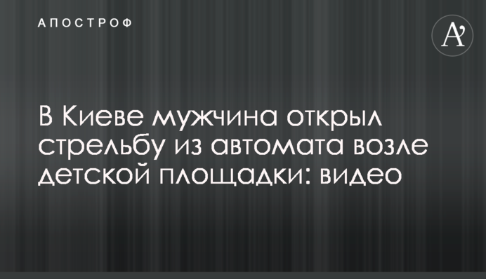 У Києві чоловік відкрив стрілянину з автомата біля дитячого майданчика: відео