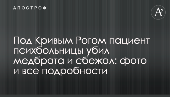 Под Кривым Рогом пациент психбольницы убил медбрата и сбежал: фото и все подробности