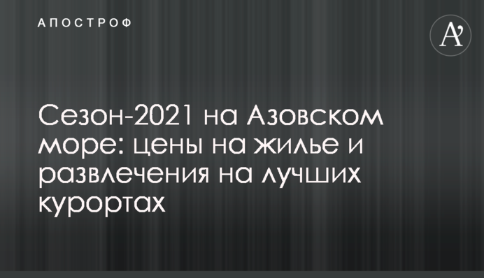 Сезон-2021 на Азовском море: цены на жилье и развлечения на лучших курортах