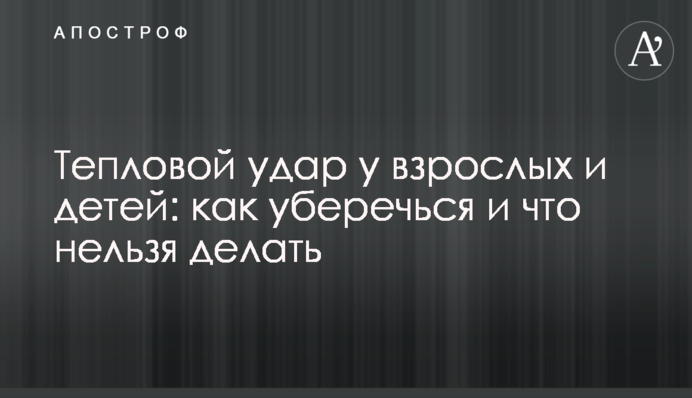 Тепловой удар у взрослых и детей: как уберечься и что нельзя делать
