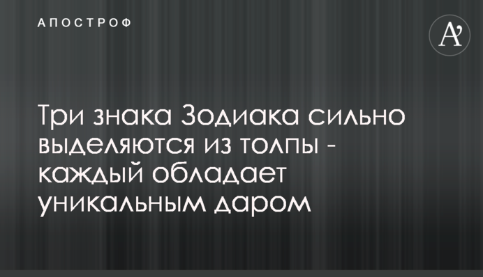 Три знаки Зодіаку сильно виділяються з натовпу - кожен володіє унікальним даром