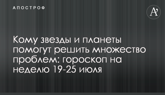 Кому зірки і планети допоможуть вирішити безліч проблем: гороскоп на 19-25 липня
