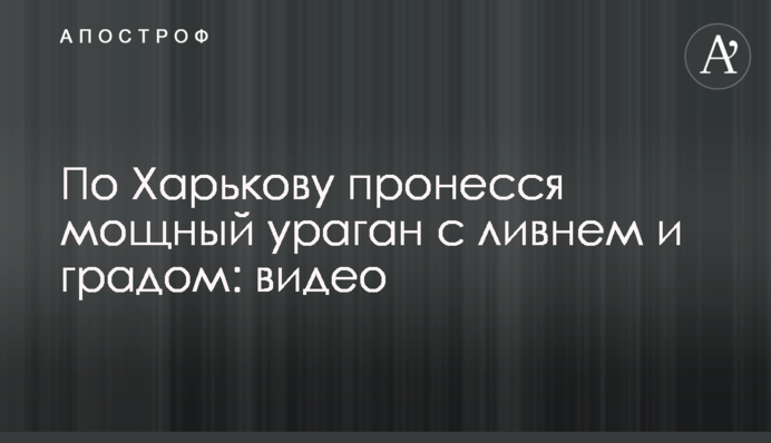 ​По Харькову пронесся мощный ураган с ливнем и градом: видео