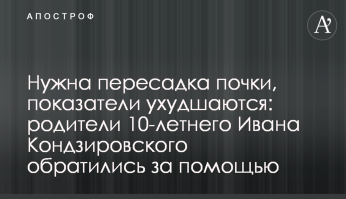 Нужна пересадка почки, показатели ухудшаются: родители 10-летнего Ивана Кондзировского обратились за помощью