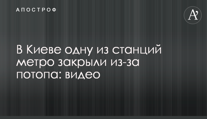 В Киеве станцию метро закрыли из-за потопа: видео