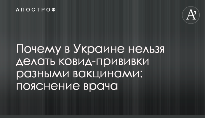​Почему в Украине нельзя делать ковид-прививки разными вакцинами: пояснение врача
