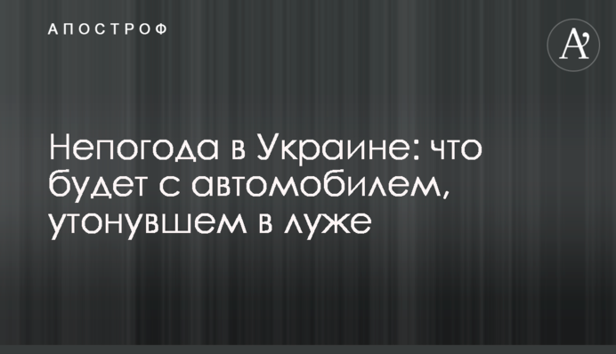 Негода в Україні: що буде з автомобілем, що потонув в калюжі