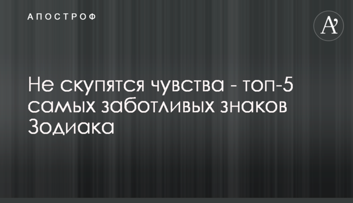 Не скупятся на почуття - топ-5 найбільш дбайливих знаків Зодіаку