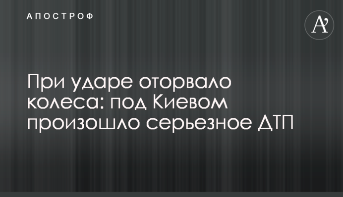 При ударі відірвало колеса: під Києвом сталася серйозна ДТП