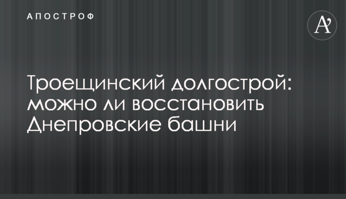 Троещинский долгострой: можно ли восстановить Днепровские башни