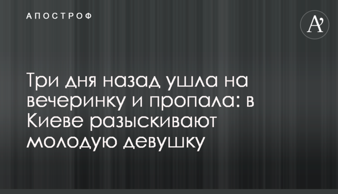 Три дня назад ушла на вечеринку и пропала: в Киеве разыскивают молодую девушку