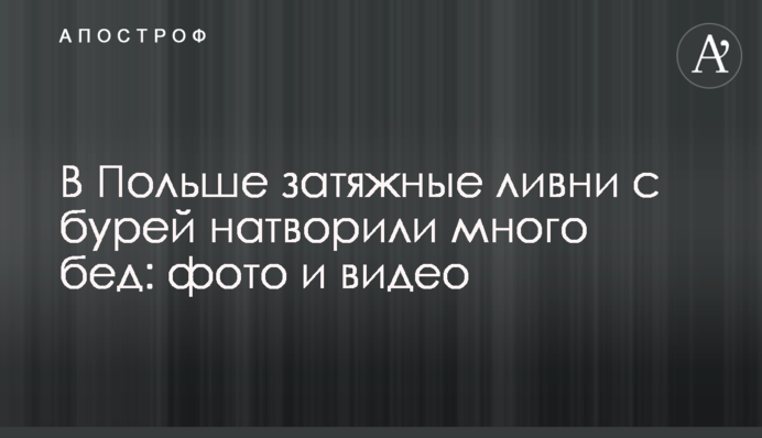 У Польщі затяжні зливи з бурею натворили багато бід: фото і відео