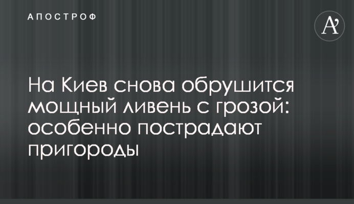 На Київ знову обрушиться потужна злива з грозою: особливо постраждають передмістя