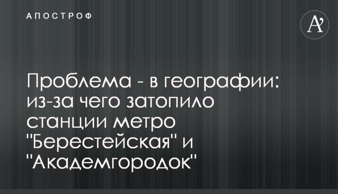 Проблема - в географії: через що затопило станції метро "Берестейська" та "Академмістечко"
