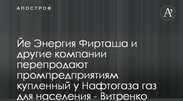 Йе Энергия Фирташа и другие компании перепродают промпредприятиям купленный у Нафтогаза газ для населения - Витренко