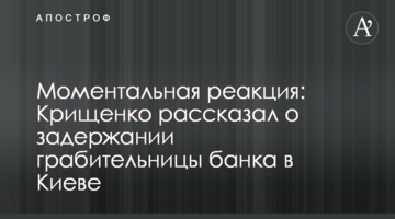 Миттєва реакція: Крищенко розповів про затримання грабіжниці банку в Києві