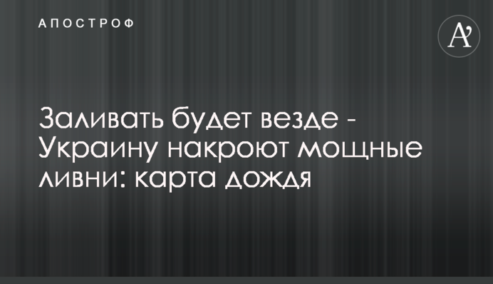 Заливати буде всюди - Україну накриють потужні зливи: карта дощу