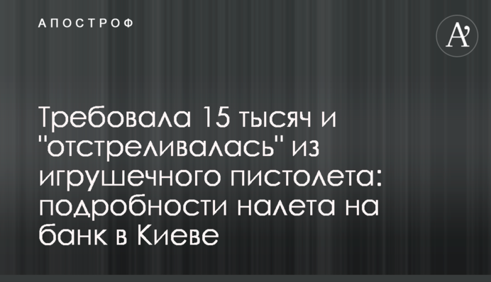 Вимагала 15 тисяч і "відстрілювалась" з іграшкового пістолета: подробиці нальоту на банк в Києві