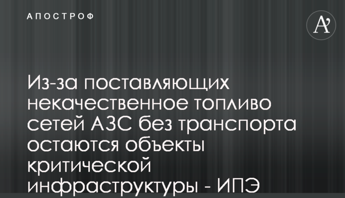 Из-за поставляющих некачественное топливо сетей АЗС без транспорта остаются объекты критической инфраструктуры - ИПЭ