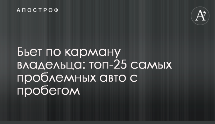 Бьет по карману владельца: топ-25 самых проблемных авто с пробегом
