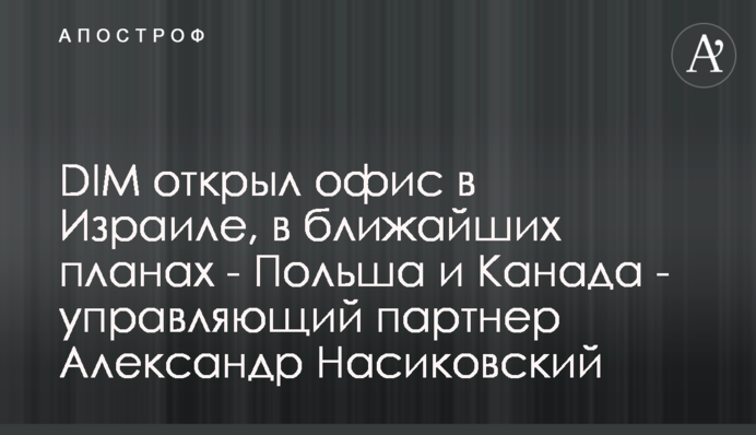 DIM открыл офис в Израиле, в ближайших планах - Польша и Канада - управляющий партнер Александр Насиковский