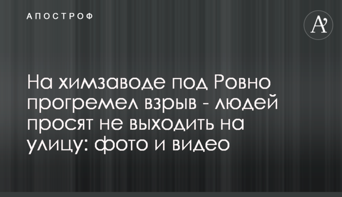 На химзаводе под Ровно прогремел взрыв - людей просят не выходить на улицу: фото и видео