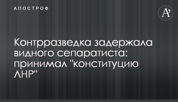 Контррозвідка затримала відомого сепаратиста: брав 
