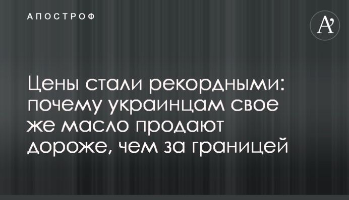Цены стали рекордными: почему украинцам свое же масло продают дороже, чем за границей