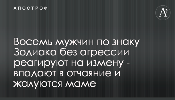 Вісім чоловіків за знаком Зодіаку без агресії реагують на зраду - впадають у відчай і скаржаться мамі