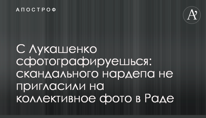 З Лукашенком сфотографуєшся: скандального нардепа не запросили на колективне фото в Раді