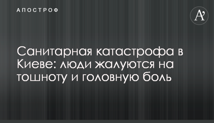 Санітарна катастрофа в Києві: люди скаржаться на нудоту і головний біль