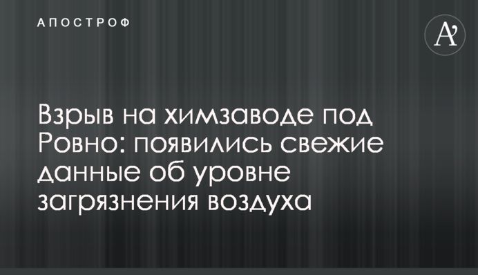 Вибух на хімзаводі під Рівним: з'явилися свіжі дані про рівень забруднення повітря