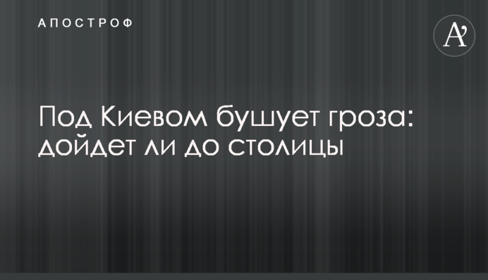 Под Киевом бушует гроза: дойдет ли до столицы