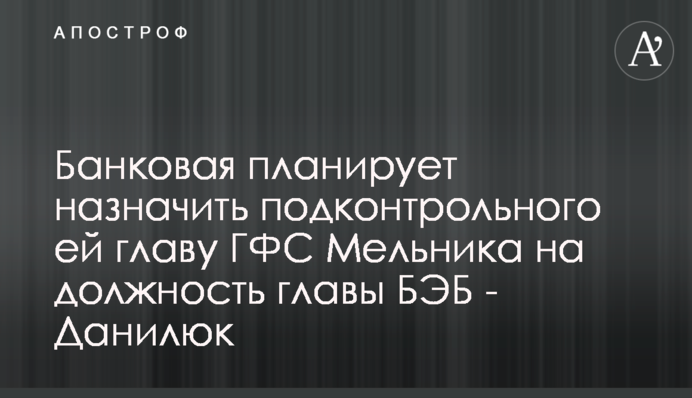 Банкова планує призначити підконтрольного їй керівника ДФС Мельника на посаду глави БЕБ - Данилюк