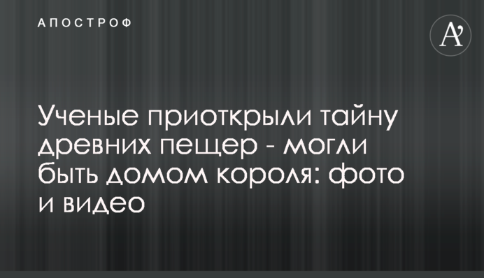 Ученые приоткрылы тайну древних пещер - могли быть домом короля фото и видео