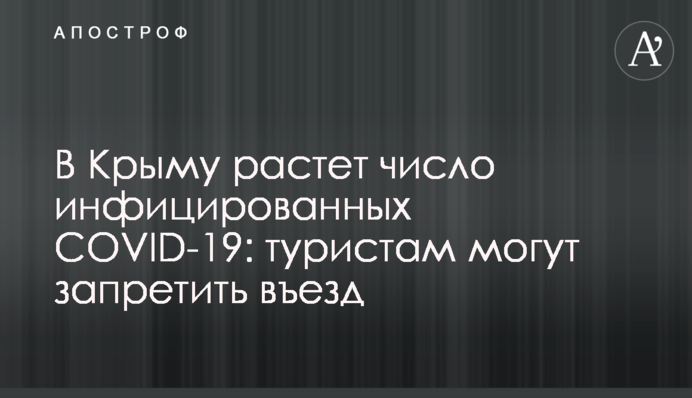 У Криму зростає кількість інфікованих COVID-19: туристам можуть заборонити в'їзд