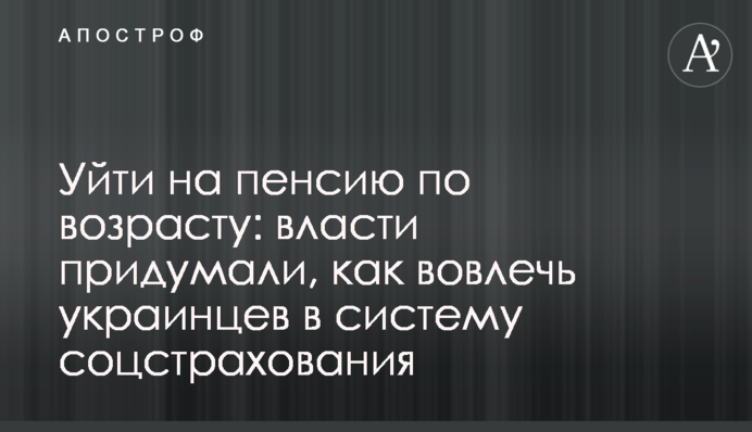 Піти на пенсію за віком: влада придумала, як залучити українців до системи соцстрахування