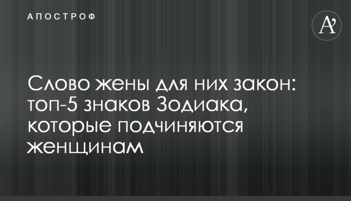 Слово дружини для них закон: топ-5 знаків Зодіаку, які підкоряються жінкам